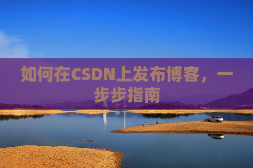 如何在CSDN上发布博客，一步步指南